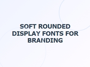 Soft Rounded Display Fonts for Modern Branding Projects