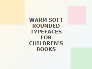 Warm Soft Rounded Typefaces for Children's Books