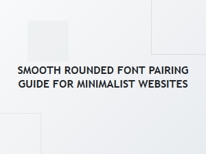 Smooth Rounded Font Pairing Guide for Minimalist Websites